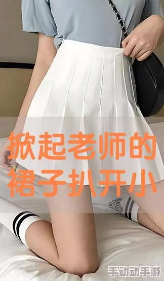 掀开语文老师的裙子挺进去:事件后续引发社会广泛关注,相关部门已介入调查并采取措施 掀开语文老师的裙子挺进去:事件后续引发社会广泛关注,相关部门已介入调查并采取措施